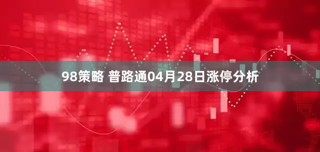 98策略 普路通04月28日涨停分析