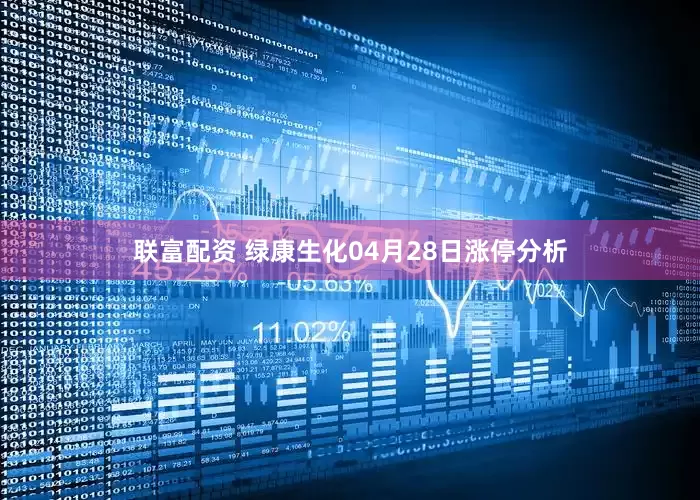 联富配资 绿康生化04月28日涨停分析