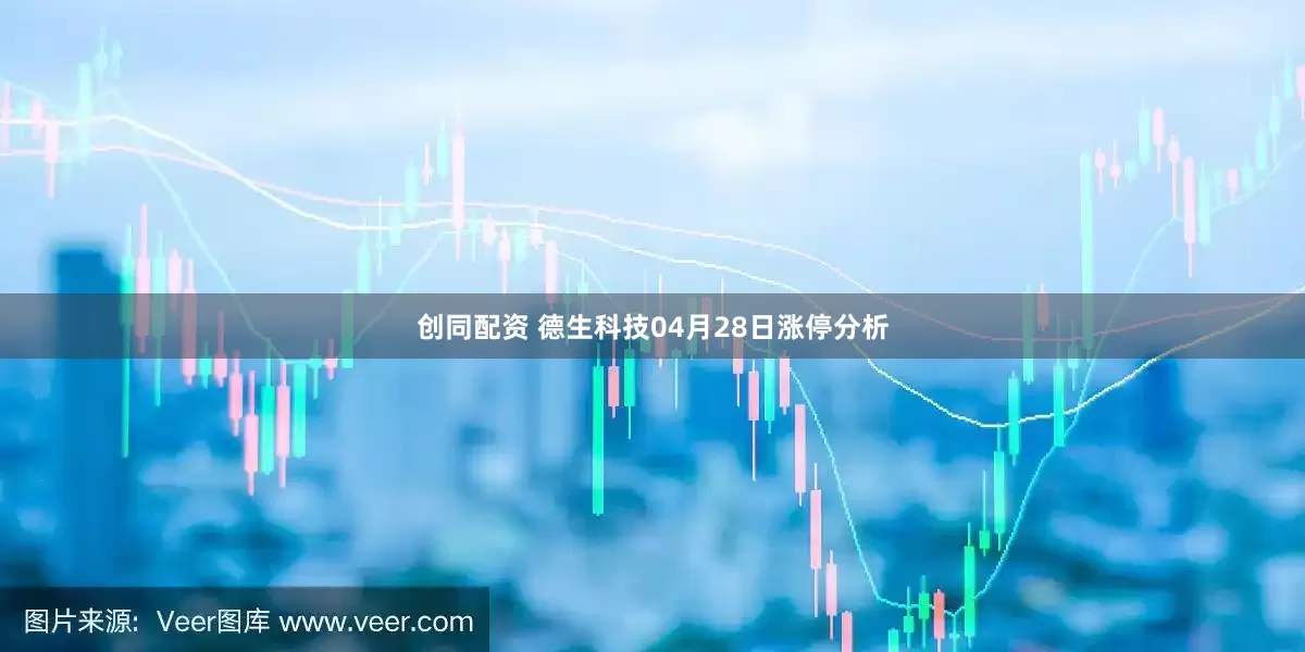 创同配资 德生科技04月28日涨停分析