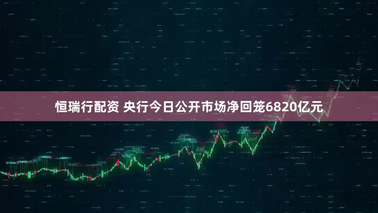 恒瑞行配资 央行今日公开市场净回笼6820亿元