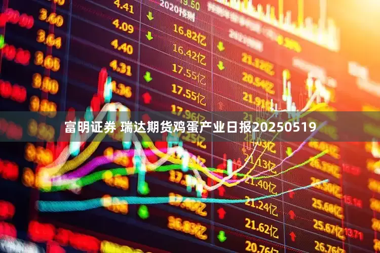 富明证券 瑞达期货鸡蛋产业日报20250519