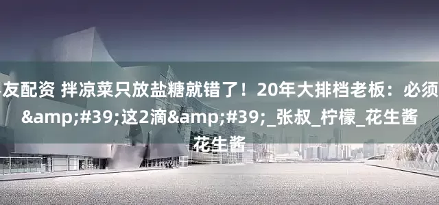 粤友配资 拌凉菜只放盐糖就错了！20年大排档老板：必须加&#39;这2滴&#39;_张叔_柠檬_花生酱
