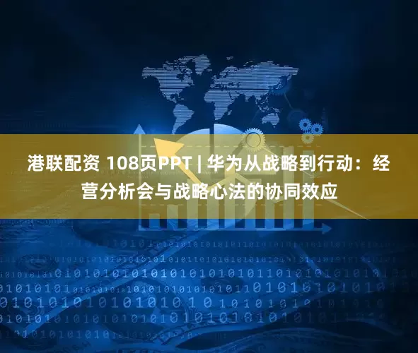港联配资 108页PPT | 华为从战略到行动：经营分析会与战略心法的协同效应