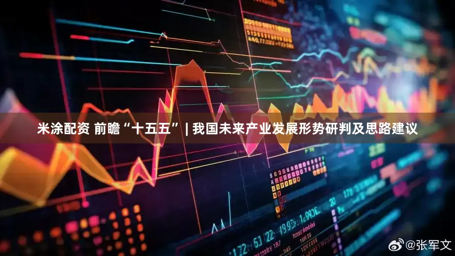 米涂配资 前瞻“十五五” | 我国未来产业发展形势研判及思路建议