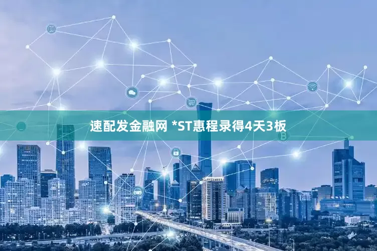 速配发金融网 *ST惠程录得4天3板
