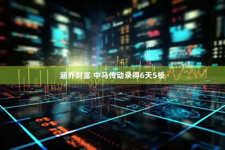 涵乔财富 中马传动录得6天5板