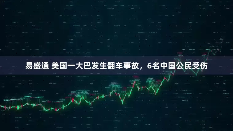 易盛通 美国一大巴发生翻车事故，6名中国公民受伤