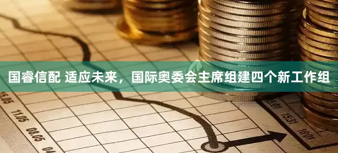 国睿信配 适应未来，国际奥委会主席组建四个新工作组