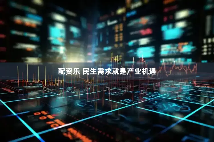 配资乐 民生需求就是产业机遇