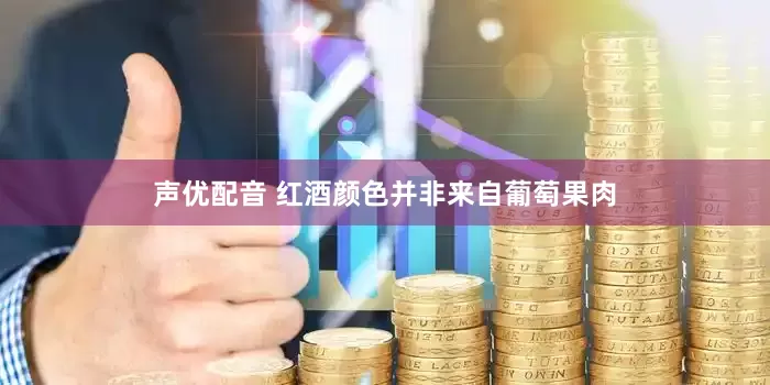 声优配音 红酒颜色并非来自葡萄果肉