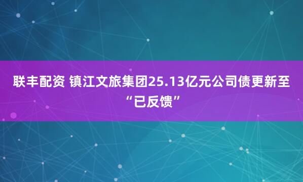 联丰配资 镇江文旅集团25.13亿元公司债更新至“已反馈”
