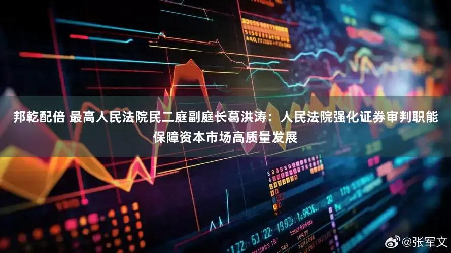 邦乾配倍 最高人民法院民二庭副庭长葛洪涛：人民法院强化证券审判职能保障资本市场高质量发展