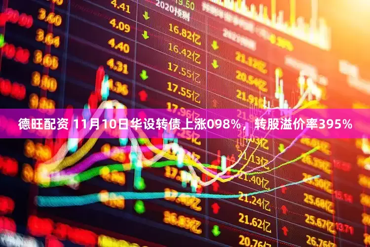 德旺配资 11月10日华设转债上涨098%，转股溢价率395%