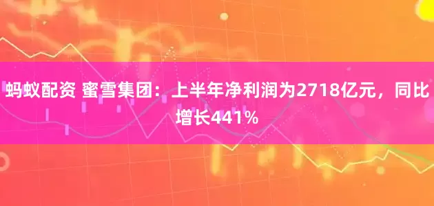 蚂蚁配资 蜜雪集团：上半年净利润为2718亿元，同比增长441%